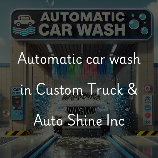 Automatic car wash in Custom Truck & Auto Shine Inc