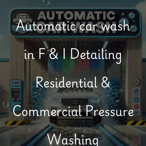 Automatic car wash in F & I Detailing Residential & Commercial Pressure Washing