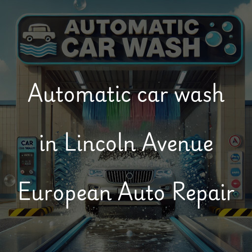 Automatic car wash in Lincoln Avenue European Auto Repair