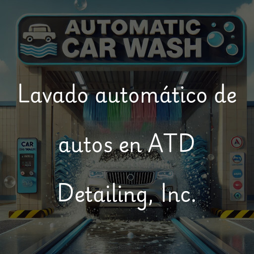 Lavado automático de autos en ATD Detailing, Inc.