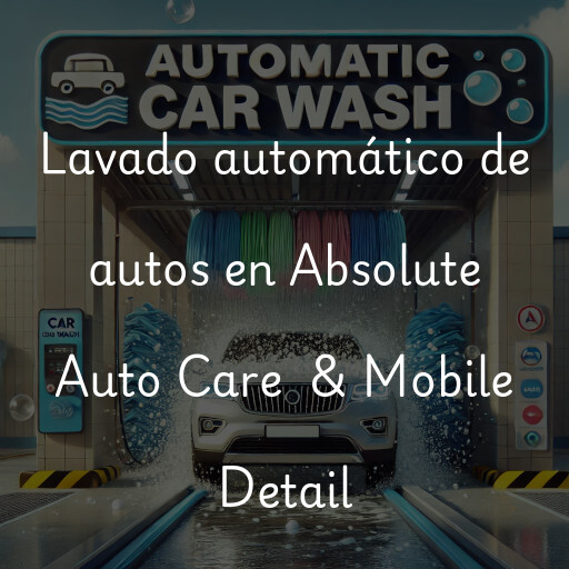 Lavado automático de autos en Absolute Auto Care  & Mobile Detail