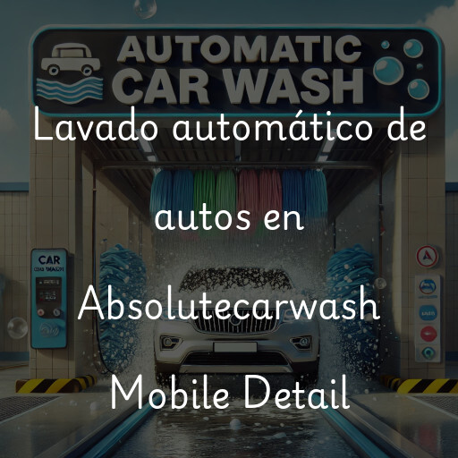 Lavado automático de autos en Absolutecarwash Mobile Detail