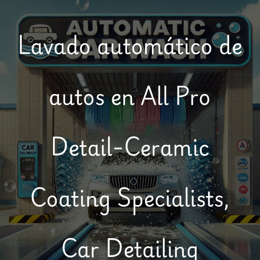Lavado automático de autos en All Pro Detail-Ceramic Coating Specialists, Car Detailing
