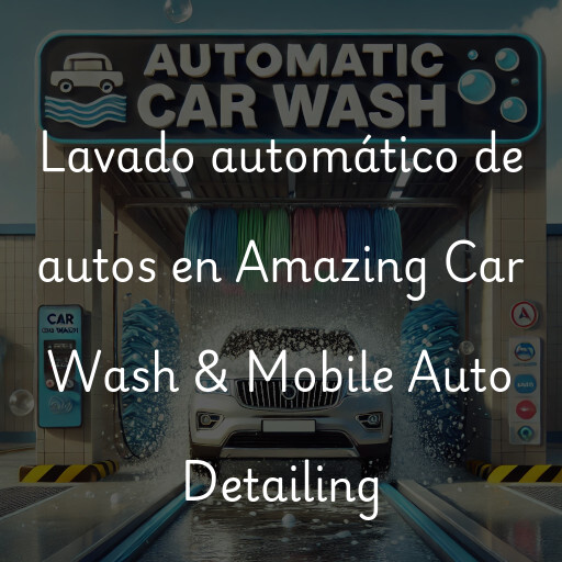 Lavado automático de autos en Amazing Car Wash & Mobile Auto Detailing
