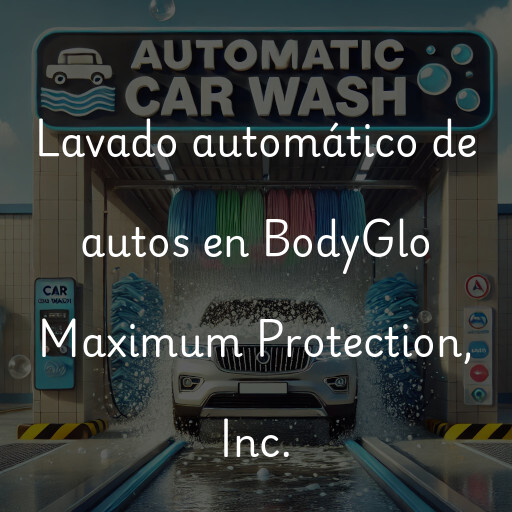 Lavado automático de autos en BodyGlo Maximum Protection, Inc.