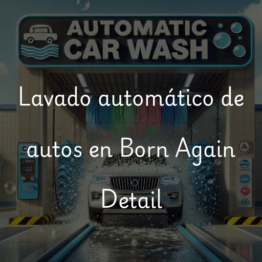 Lavado automático de autos en Born Again Detail