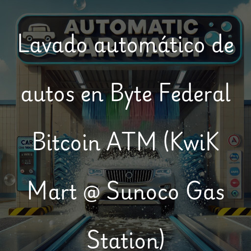 Lavado automático de autos en Byte Federal Bitcoin ATM (KwiK Mart @ Sunoco Gas Station)