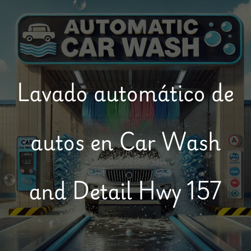 Lavado automático de autos en Car Wash and Detail Hwy 157