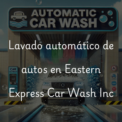 Lavado automático de autos en Eastern Express Car Wash Inc