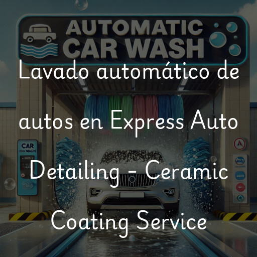 Lavado automático de autos en Express Auto Detailing - Ceramic Coating Service