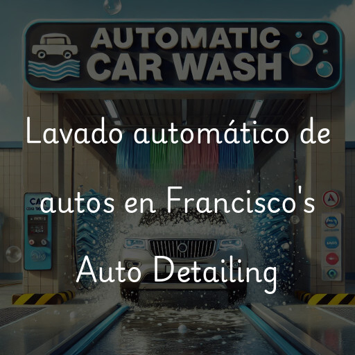 Lavado automático de autos en Francisco's Auto Detailing