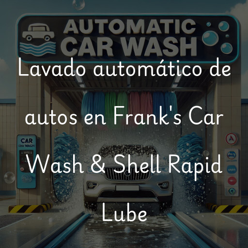Lavado automático de autos en Frank's Car Wash & Shell Rapid Lube