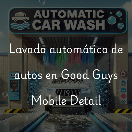 Lavado automático de autos en Good Guys Mobile Detail