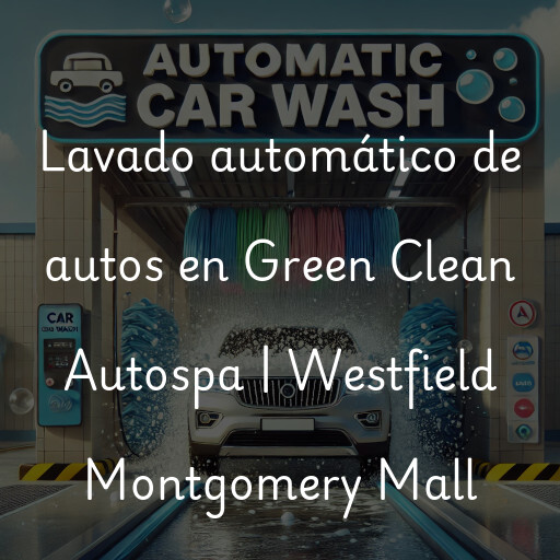 Lavado automático de autos en Green Clean Autospa | Westfield Montgomery Mall
