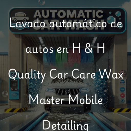 Lavado automático de autos en H & H Quality Car Care Wax Master Mobile Detailing