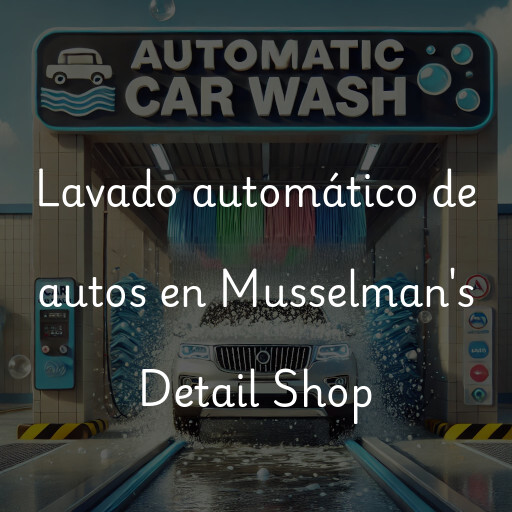 Lavado automático de autos en Musselman's Detail Shop