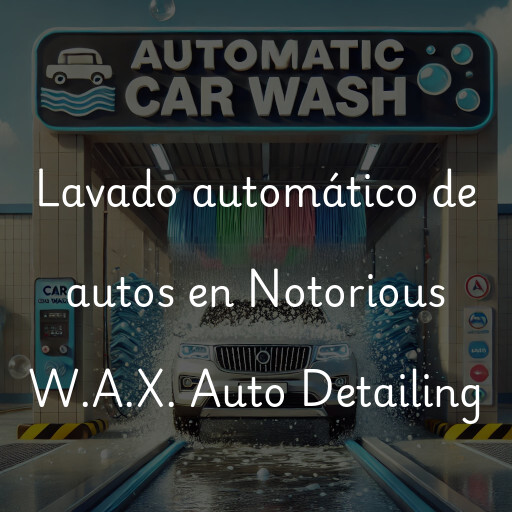 Lavado automático de autos en Notorious W.A.X. Auto Detailing