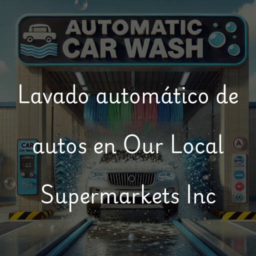 Lavado automático de autos en Our Local Supermarkets Inc