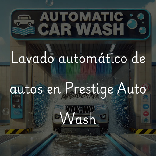 Lavado automático de autos en Prestige Auto Wash