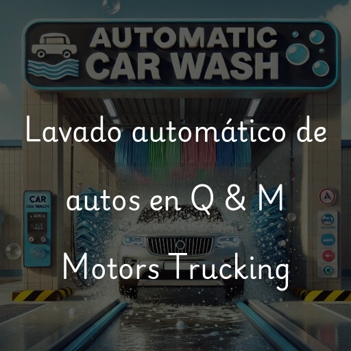 Lavado automático de autos en Q & M Motors Trucking