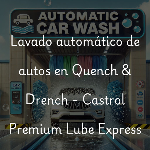 Lavado automático de autos en Quench & Drench - Castrol Premium Lube Express