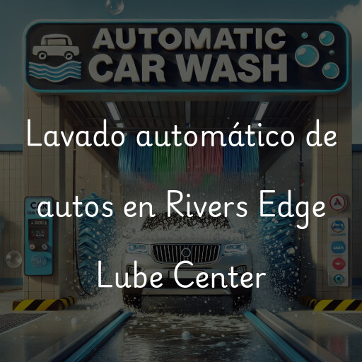 Lavado automático de autos en Rivers Edge Lube Center