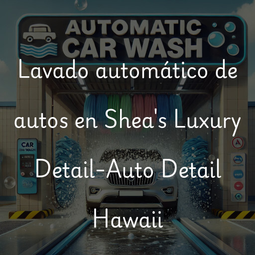 Lavado automático de autos en Shea's Luxury Detail-Auto Detail Hawaii