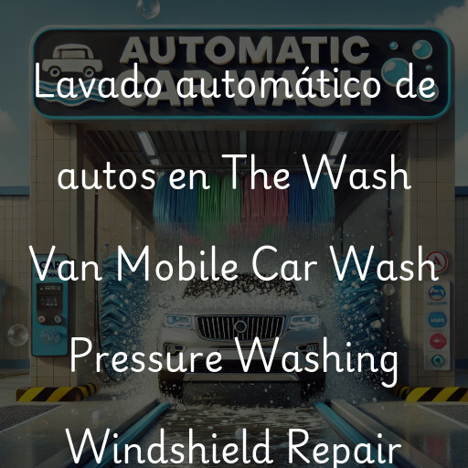 Lavado automático de autos en The Wash Van Mobile Car Wash Pressure Washing Windshield Repair
