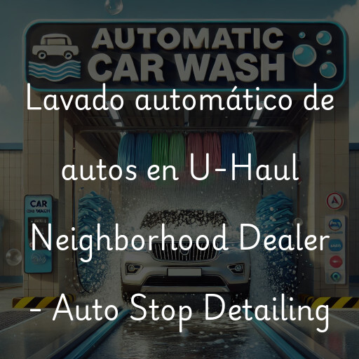Lavado automático de autos en U-Haul Neighborhood Dealer - Auto Stop Detailing