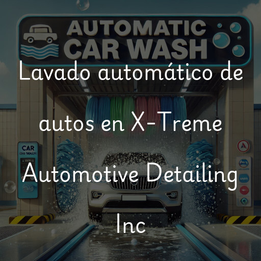 Lavado automático de autos en X-Treme Automotive Detailing Inc