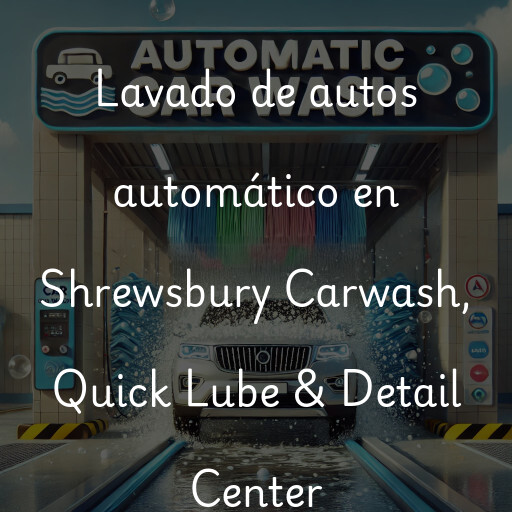 Lavado de autos en Shrewsbury Carwash, Quick Lube & Detail Center