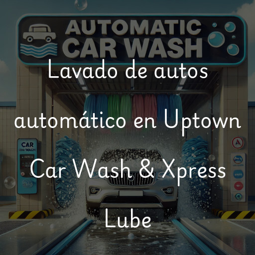 Lavado de autos en Uptown Car Wash & Xpress Lube