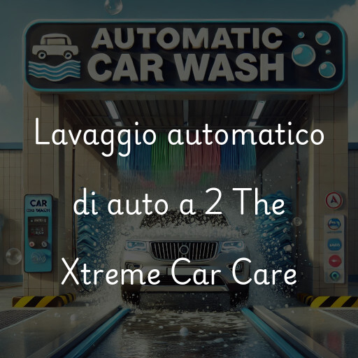 Lavaggio automatico di auto a 2 The Xtreme Car Care