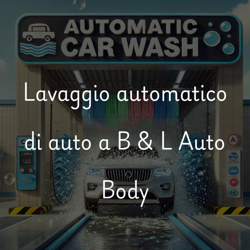 Lavaggio automatico di auto a B & L Auto Body