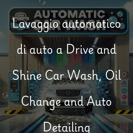 Lavaggio automatico di auto a Drive and Shine Car Wash, Oil Change and Auto Detailing