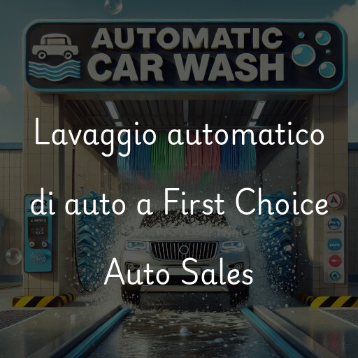 Lavaggio automatico di auto a First Choice Auto Sales