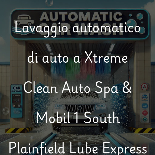Lavado de autos en Xtreme Clean Auto Spa & Mobil 1 South Plainfield Lube Express